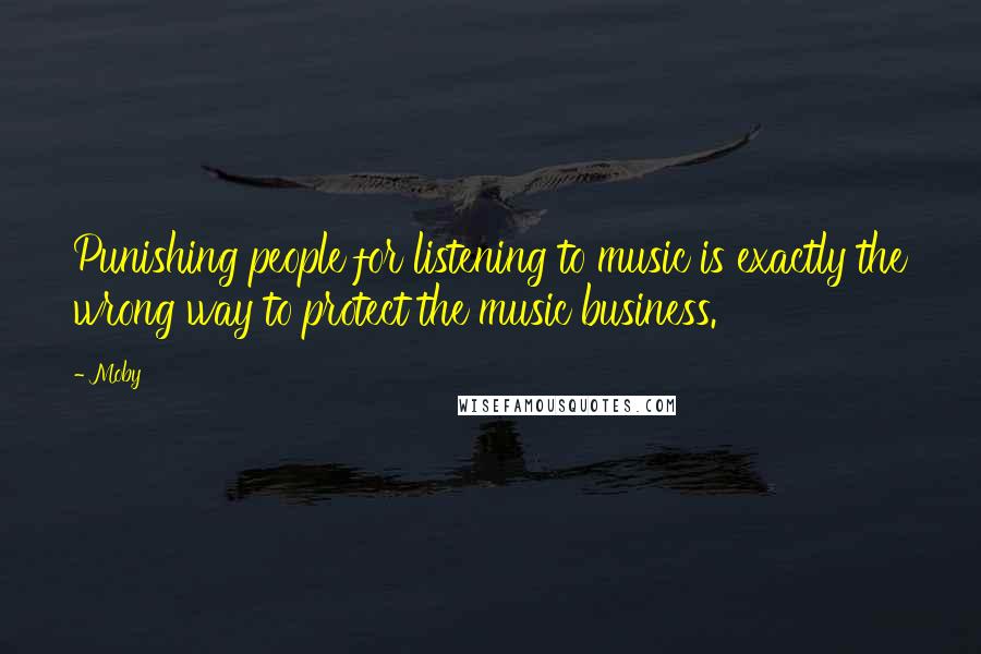 Moby Quotes: Punishing people for listening to music is exactly the wrong way to protect the music business.