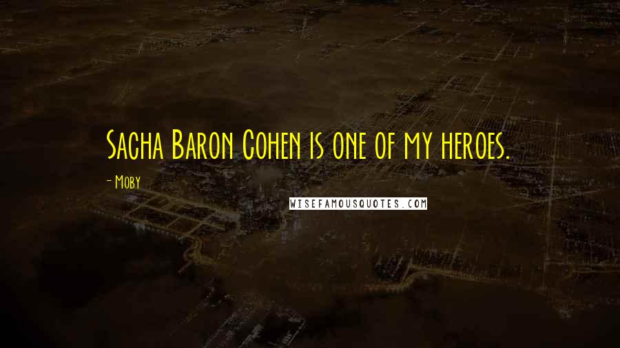 Moby Quotes: Sacha Baron Cohen is one of my heroes.
