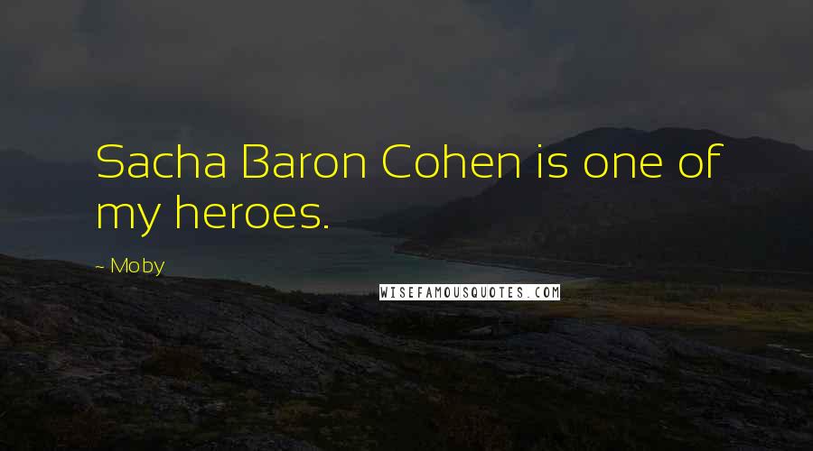 Moby Quotes: Sacha Baron Cohen is one of my heroes.