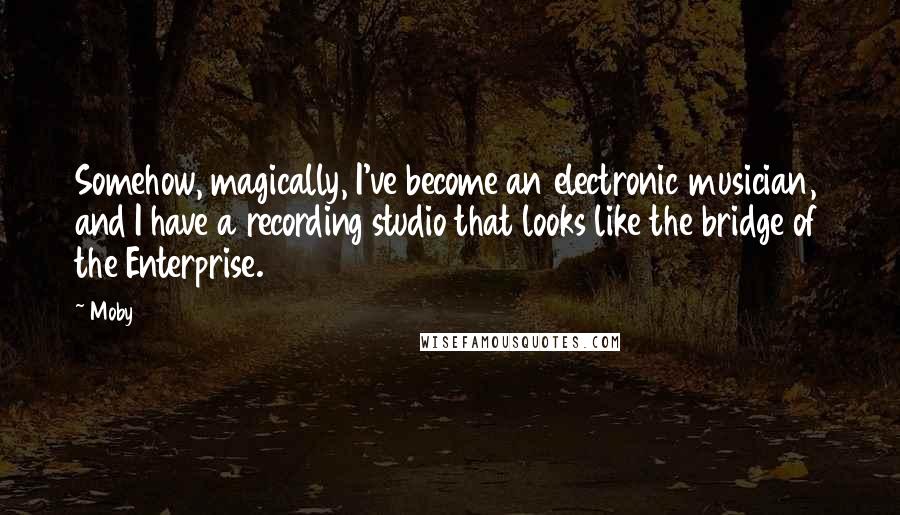 Moby Quotes: Somehow, magically, I've become an electronic musician, and I have a recording studio that looks like the bridge of the Enterprise.