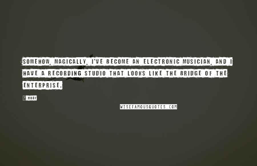 Moby Quotes: Somehow, magically, I've become an electronic musician, and I have a recording studio that looks like the bridge of the Enterprise.