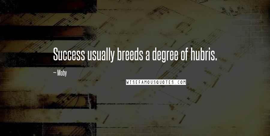 Moby Quotes: Success usually breeds a degree of hubris.