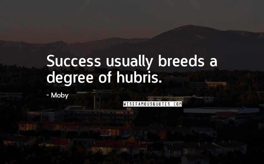 Moby Quotes: Success usually breeds a degree of hubris.