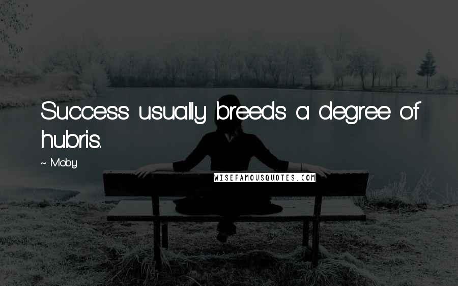 Moby Quotes: Success usually breeds a degree of hubris.