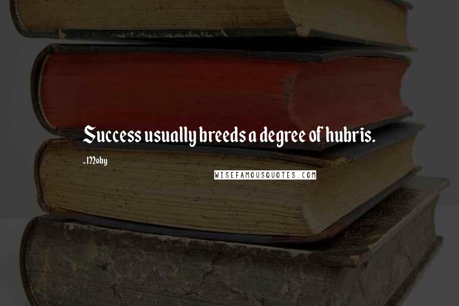 Moby Quotes: Success usually breeds a degree of hubris.