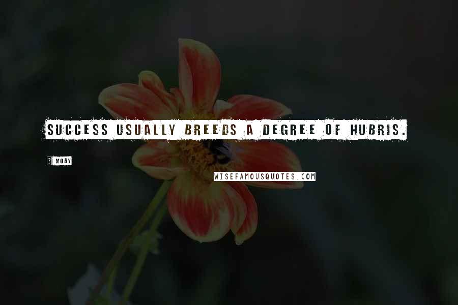 Moby Quotes: Success usually breeds a degree of hubris.