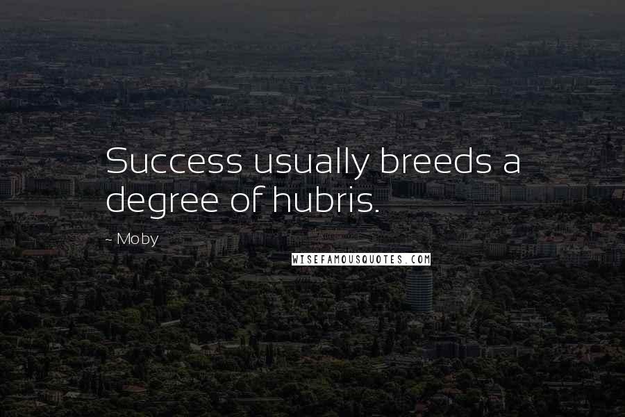 Moby Quotes: Success usually breeds a degree of hubris.