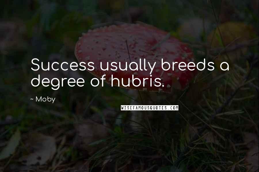 Moby Quotes: Success usually breeds a degree of hubris.