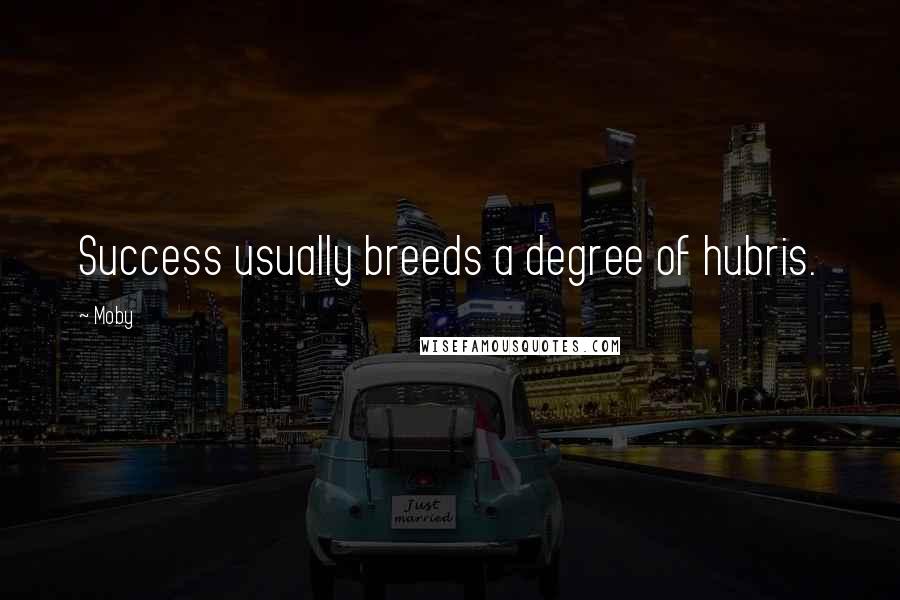 Moby Quotes: Success usually breeds a degree of hubris.