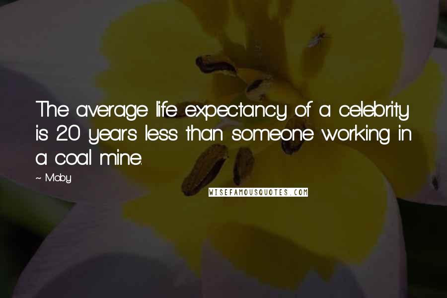 Moby Quotes: The average life expectancy of a celebrity is 20 years less than someone working in a coal mine.