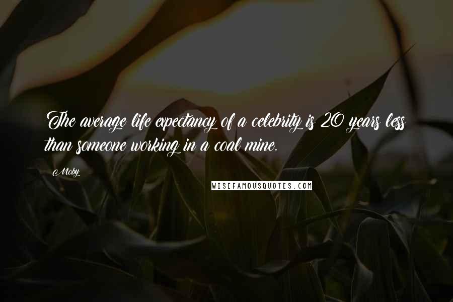 Moby Quotes: The average life expectancy of a celebrity is 20 years less than someone working in a coal mine.