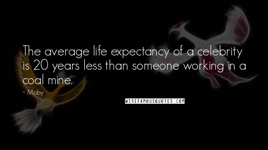 Moby Quotes: The average life expectancy of a celebrity is 20 years less than someone working in a coal mine.