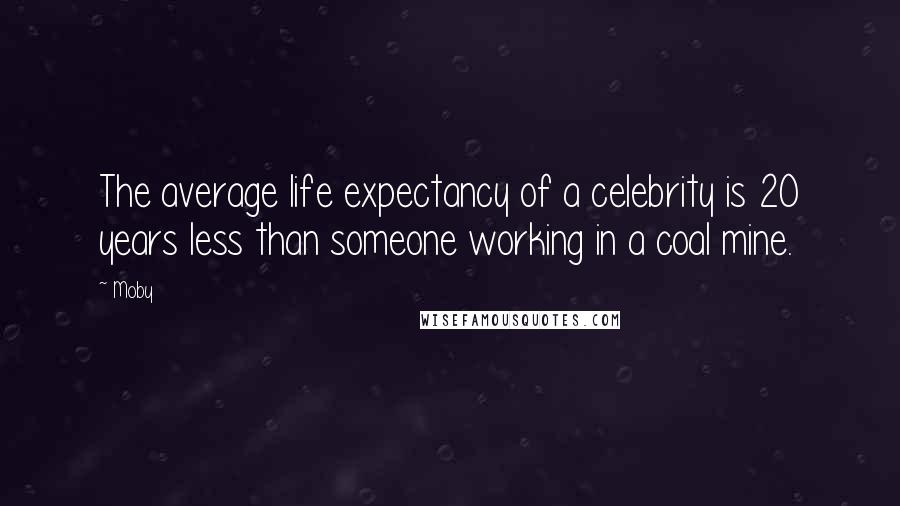 Moby Quotes: The average life expectancy of a celebrity is 20 years less than someone working in a coal mine.