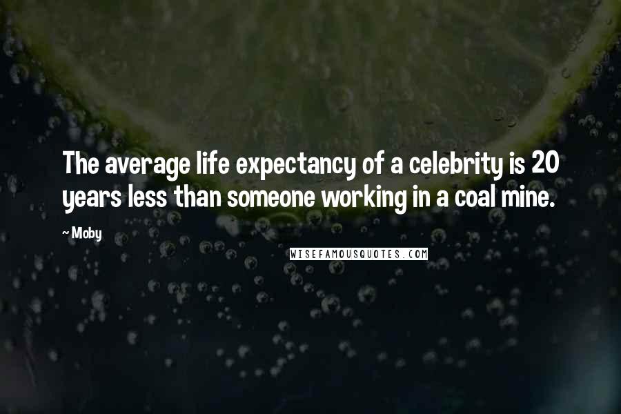 Moby Quotes: The average life expectancy of a celebrity is 20 years less than someone working in a coal mine.