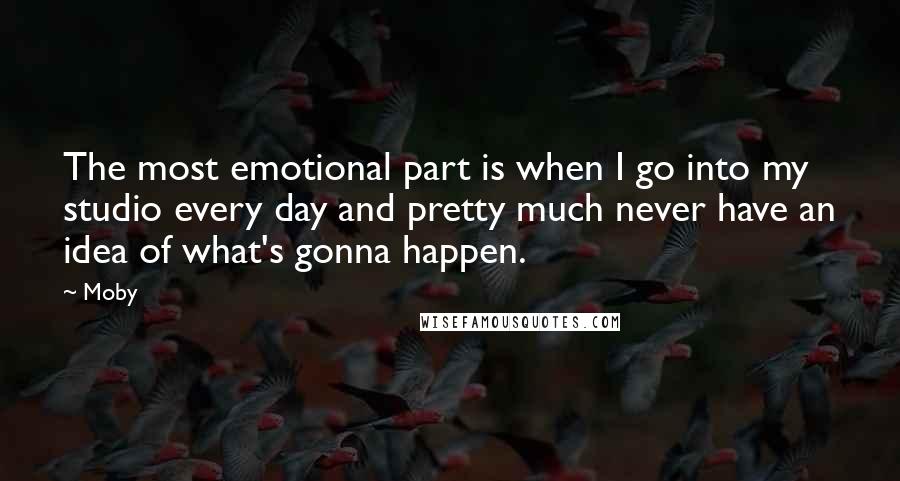 Moby Quotes: The most emotional part is when I go into my studio every day and pretty much never have an idea of what's gonna happen.