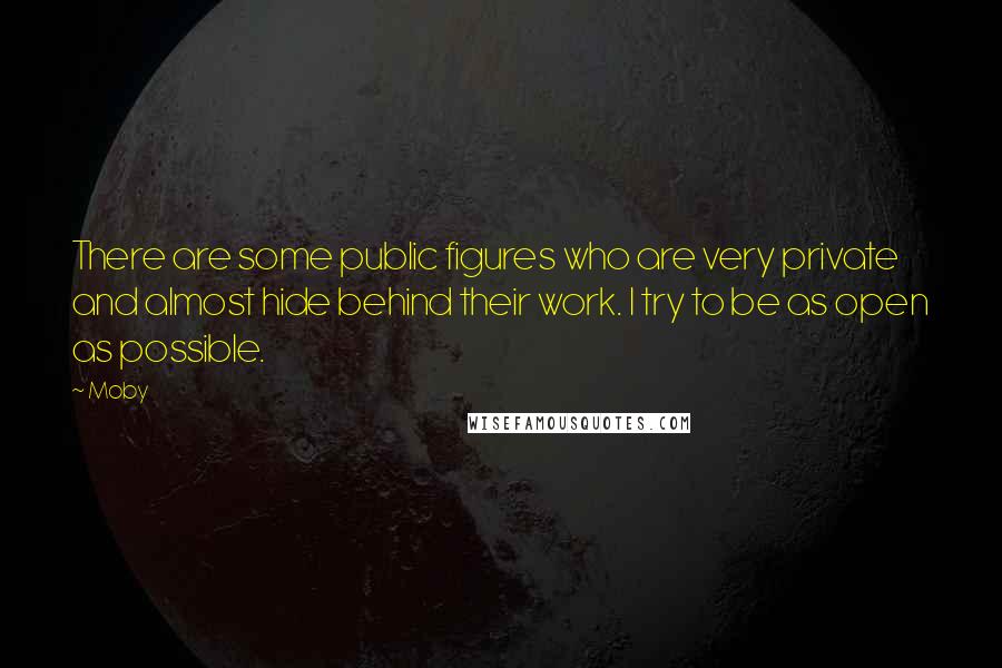 Moby Quotes: There are some public figures who are very private and almost hide behind their work. I try to be as open as possible.