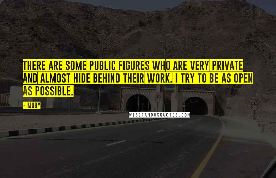 Moby Quotes: There are some public figures who are very private and almost hide behind their work. I try to be as open as possible.