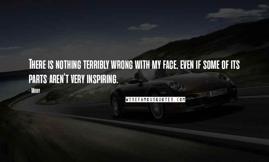 Moby Quotes: There is nothing terribly wrong with my face, even if some of its parts aren't very inspiring.