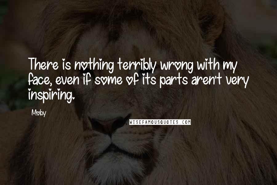 Moby Quotes: There is nothing terribly wrong with my face, even if some of its parts aren't very inspiring.