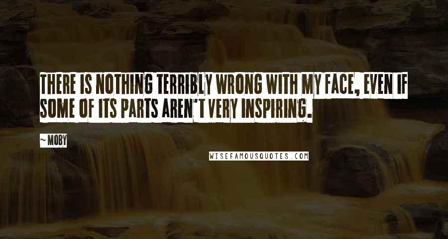 Moby Quotes: There is nothing terribly wrong with my face, even if some of its parts aren't very inspiring.