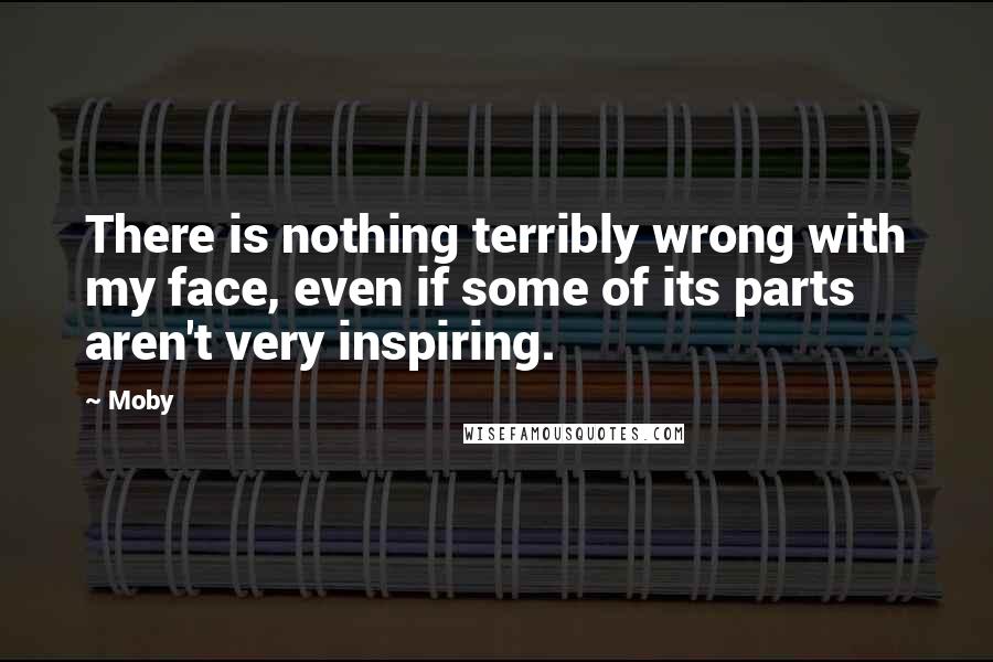 Moby Quotes: There is nothing terribly wrong with my face, even if some of its parts aren't very inspiring.