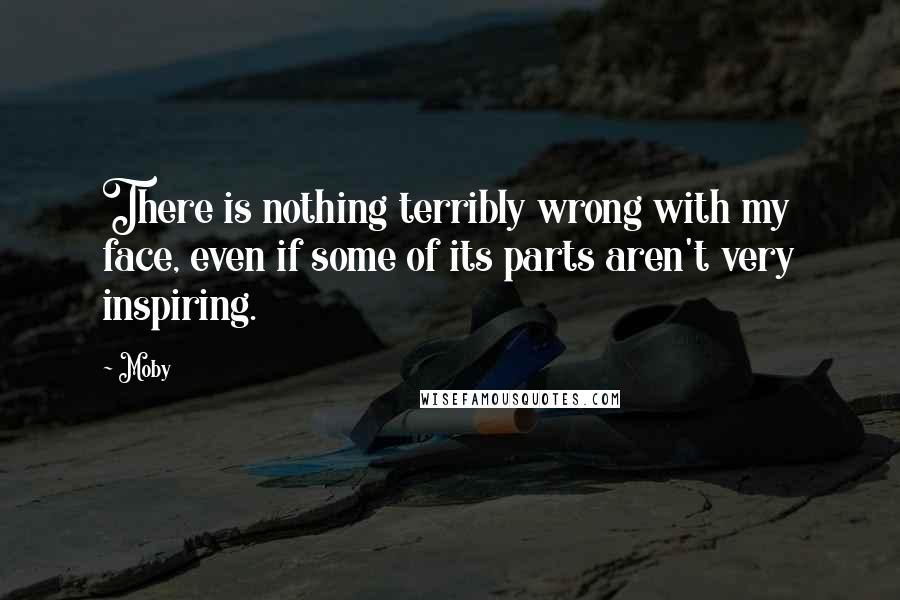 Moby Quotes: There is nothing terribly wrong with my face, even if some of its parts aren't very inspiring.