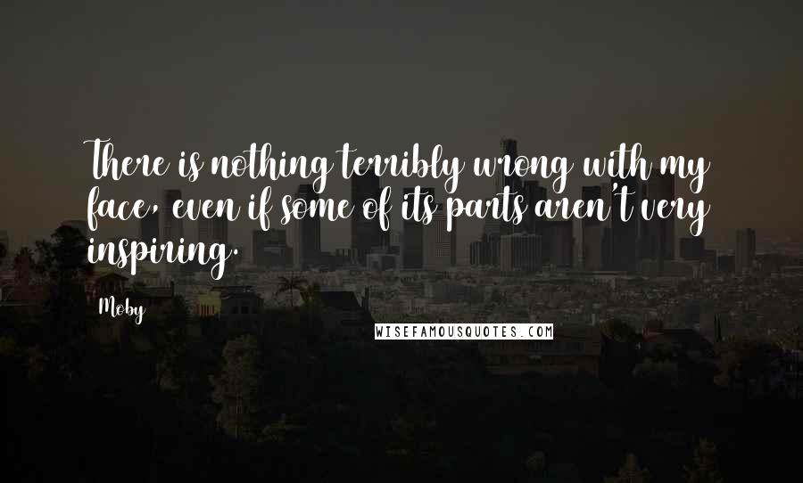 Moby Quotes: There is nothing terribly wrong with my face, even if some of its parts aren't very inspiring.