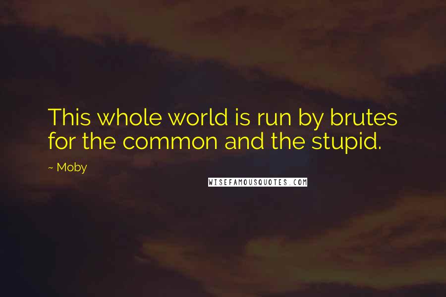 Moby Quotes: This whole world is run by brutes for the common and the stupid.