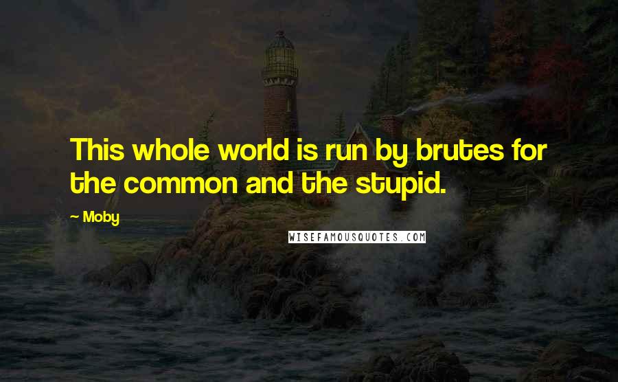 Moby Quotes: This whole world is run by brutes for the common and the stupid.