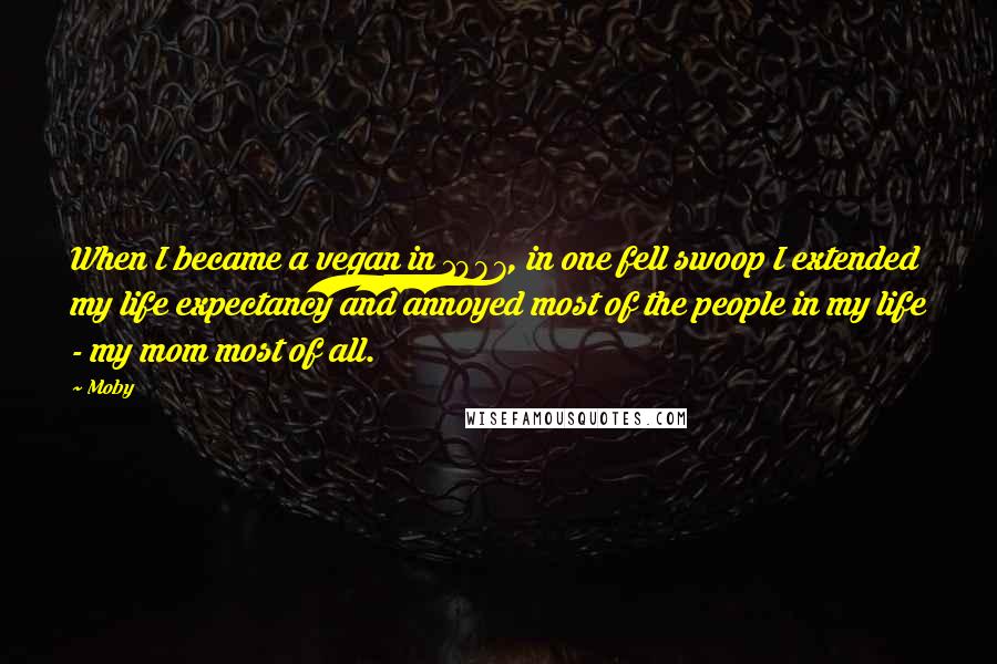 Moby Quotes: When I became a vegan in 1987, in one fell swoop I extended my life expectancy and annoyed most of the people in my life - my mom most of all.