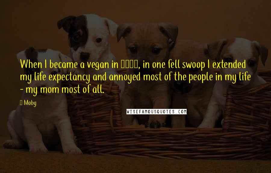 Moby Quotes: When I became a vegan in 1987, in one fell swoop I extended my life expectancy and annoyed most of the people in my life - my mom most of all.