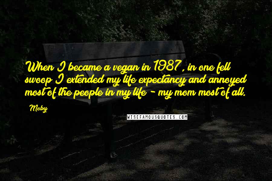 Moby Quotes: When I became a vegan in 1987, in one fell swoop I extended my life expectancy and annoyed most of the people in my life - my mom most of all.