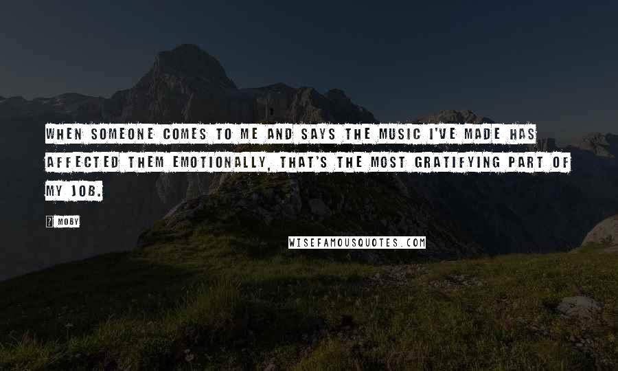 Moby Quotes: When someone comes to me and says the music I've made has affected them emotionally, that's the most gratifying part of my job.
