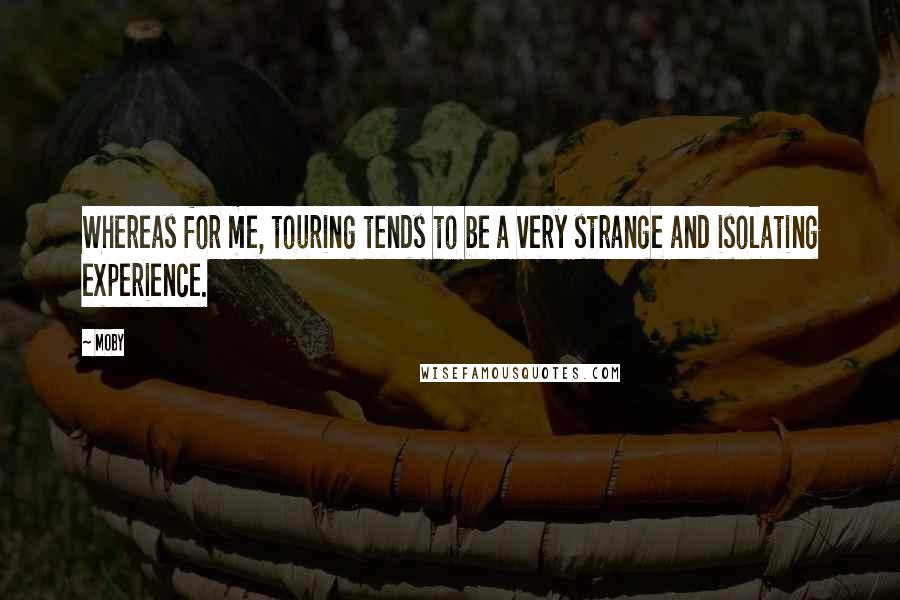 Moby Quotes: Whereas for me, touring tends to be a very strange and isolating experience.