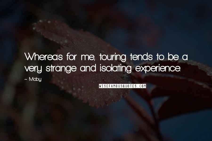 Moby Quotes: Whereas for me, touring tends to be a very strange and isolating experience.