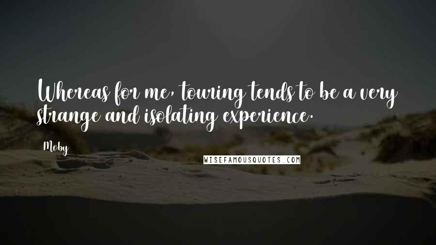 Moby Quotes: Whereas for me, touring tends to be a very strange and isolating experience.