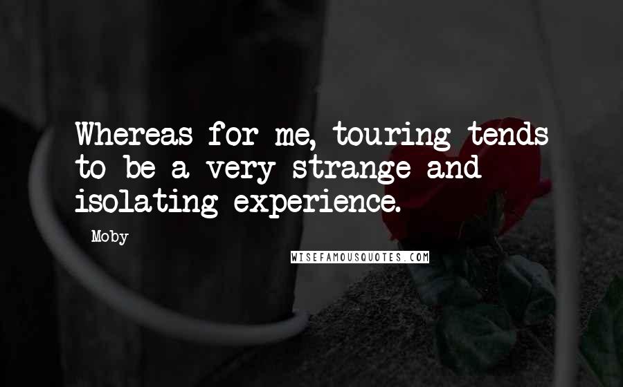 Moby Quotes: Whereas for me, touring tends to be a very strange and isolating experience.