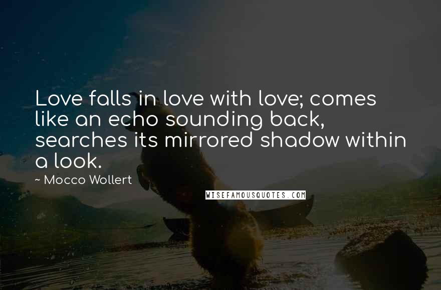 Mocco Wollert Quotes: Love falls in love with love; comes like an echo sounding back, searches its mirrored shadow within a look.