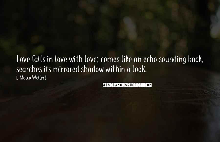 Mocco Wollert Quotes: Love falls in love with love; comes like an echo sounding back, searches its mirrored shadow within a look.