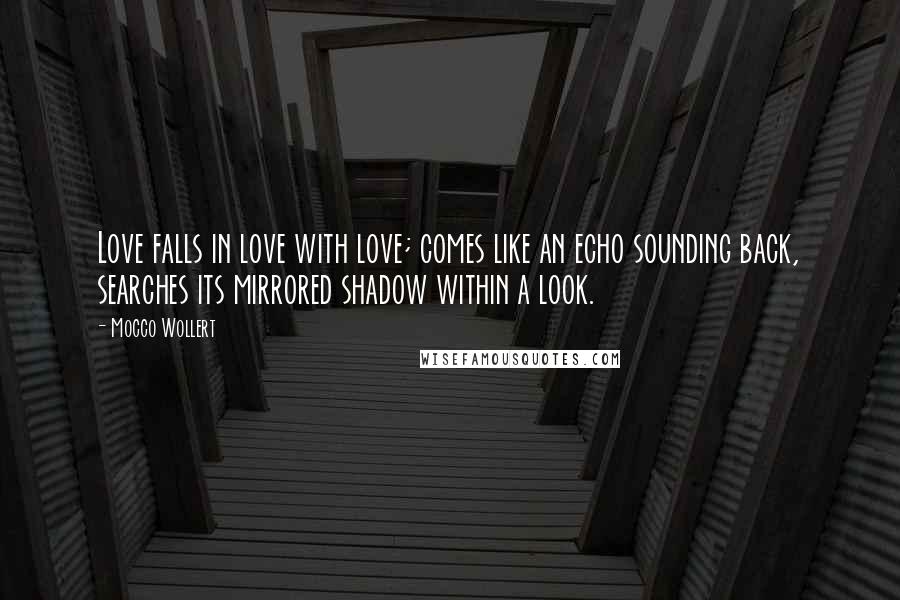 Mocco Wollert Quotes: Love falls in love with love; comes like an echo sounding back, searches its mirrored shadow within a look.