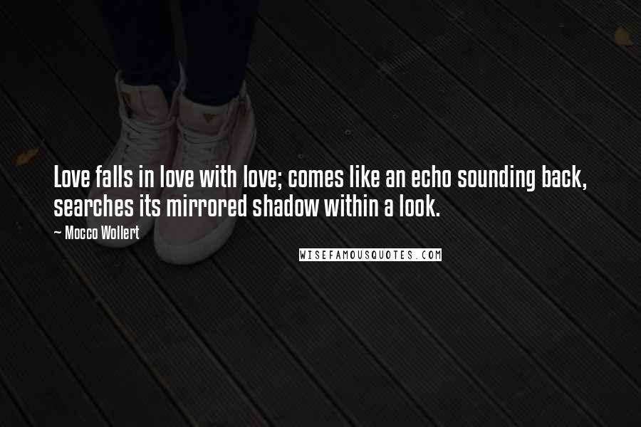 Mocco Wollert Quotes: Love falls in love with love; comes like an echo sounding back, searches its mirrored shadow within a look.