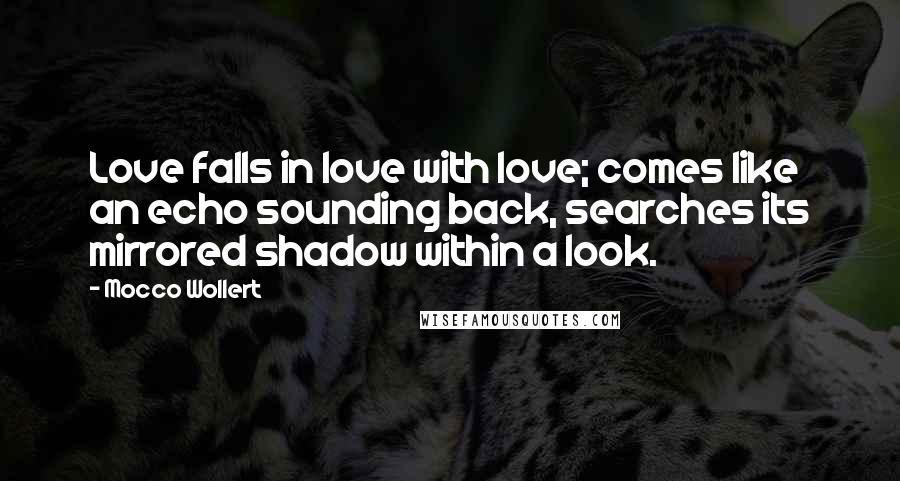 Mocco Wollert Quotes: Love falls in love with love; comes like an echo sounding back, searches its mirrored shadow within a look.