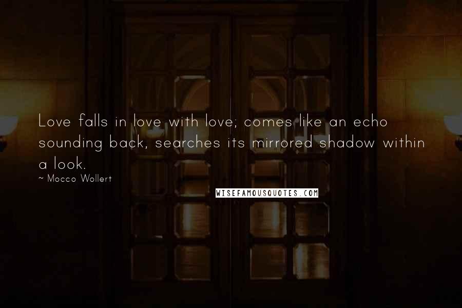 Mocco Wollert Quotes: Love falls in love with love; comes like an echo sounding back, searches its mirrored shadow within a look.