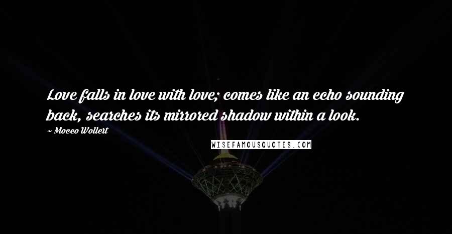 Mocco Wollert Quotes: Love falls in love with love; comes like an echo sounding back, searches its mirrored shadow within a look.