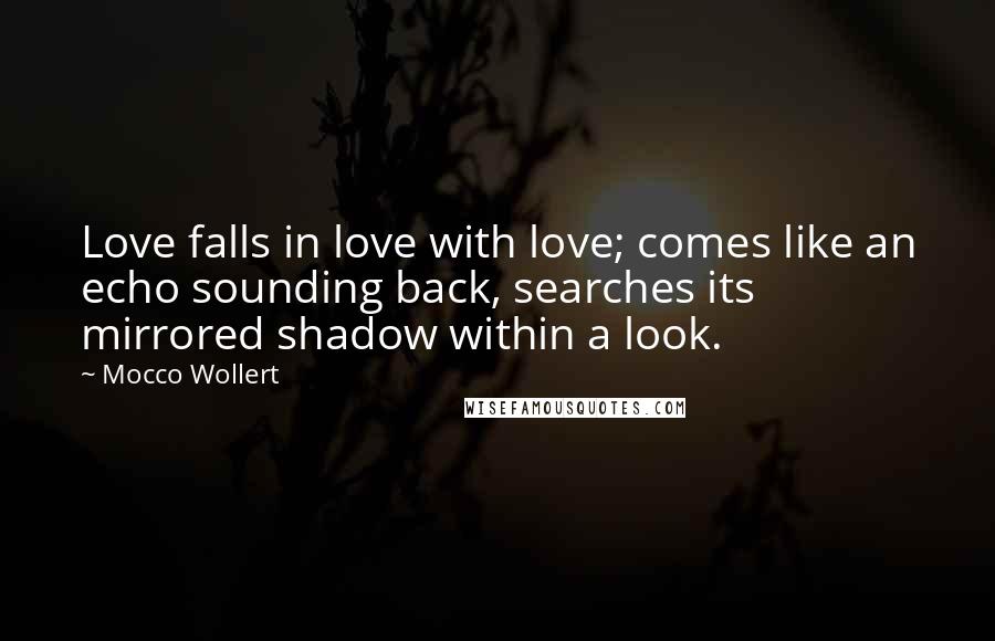 Mocco Wollert Quotes: Love falls in love with love; comes like an echo sounding back, searches its mirrored shadow within a look.