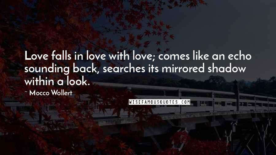 Mocco Wollert Quotes: Love falls in love with love; comes like an echo sounding back, searches its mirrored shadow within a look.