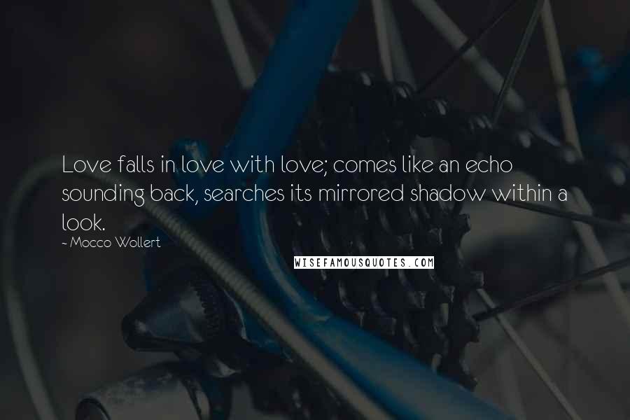 Mocco Wollert Quotes: Love falls in love with love; comes like an echo sounding back, searches its mirrored shadow within a look.