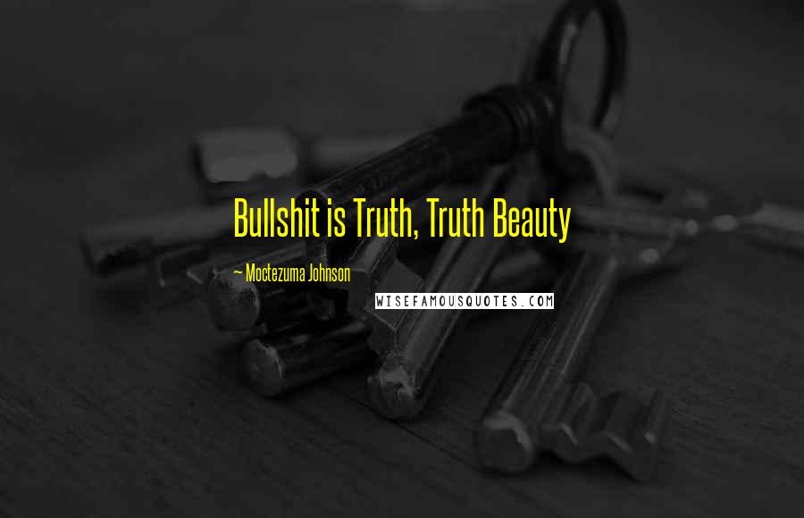 Moctezuma Johnson Quotes: Bullshit is Truth, Truth Beauty