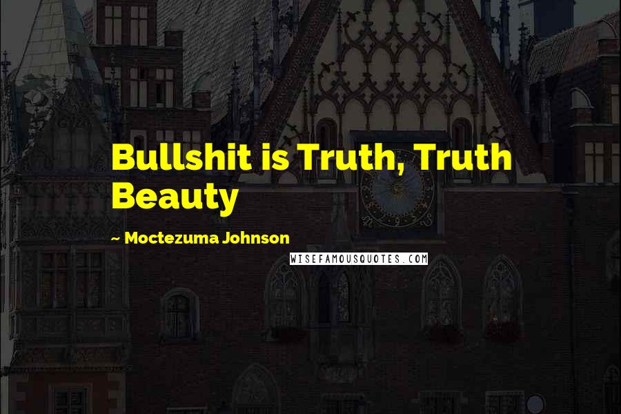 Moctezuma Johnson Quotes: Bullshit is Truth, Truth Beauty