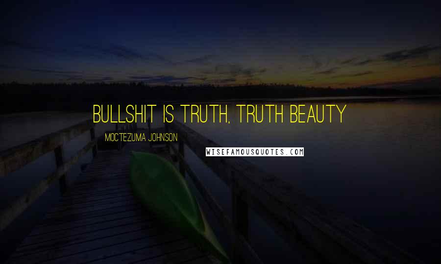 Moctezuma Johnson Quotes: Bullshit is Truth, Truth Beauty